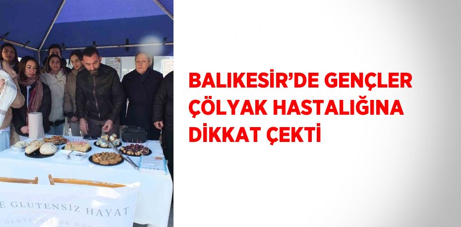 BALIKESİR’DE GENÇLER ÇÖLYAK HASTALIĞINA DİKKAT ÇEKTİ