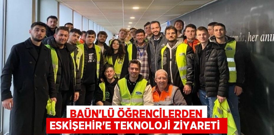 BAÜN'lü öğrencilerden Eskişehir'e teknoloji ziyareti 