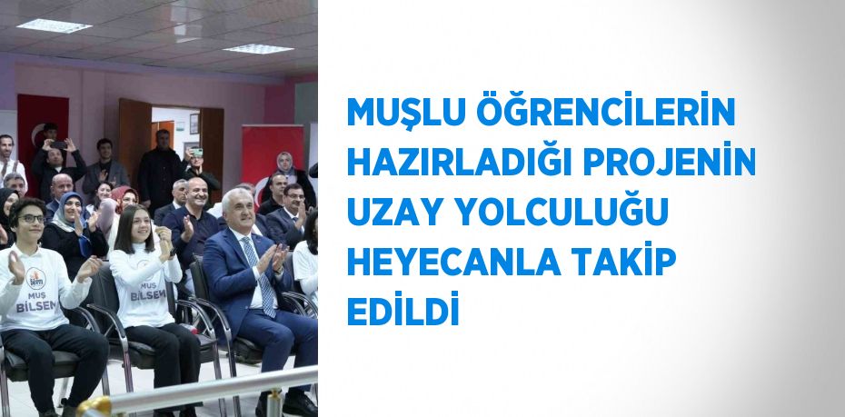 MUŞLU ÖĞRENCİLERİN HAZIRLADIĞI PROJENİN UZAY YOLCULUĞU HEYECANLA TAKİP EDİLDİ