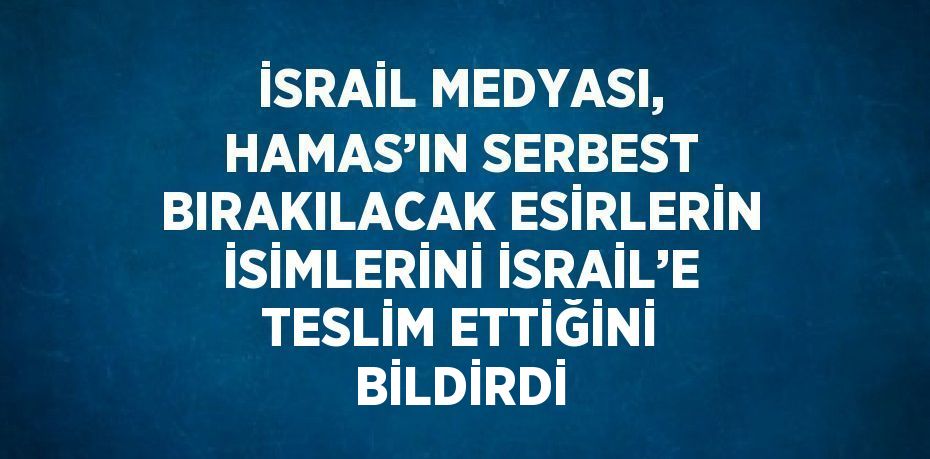 İSRAİL MEDYASI, HAMAS’IN SERBEST BIRAKILACAK ESİRLERİN İSİMLERİNİ İSRAİL’E TESLİM ETTİĞİNİ BİLDİRDİ