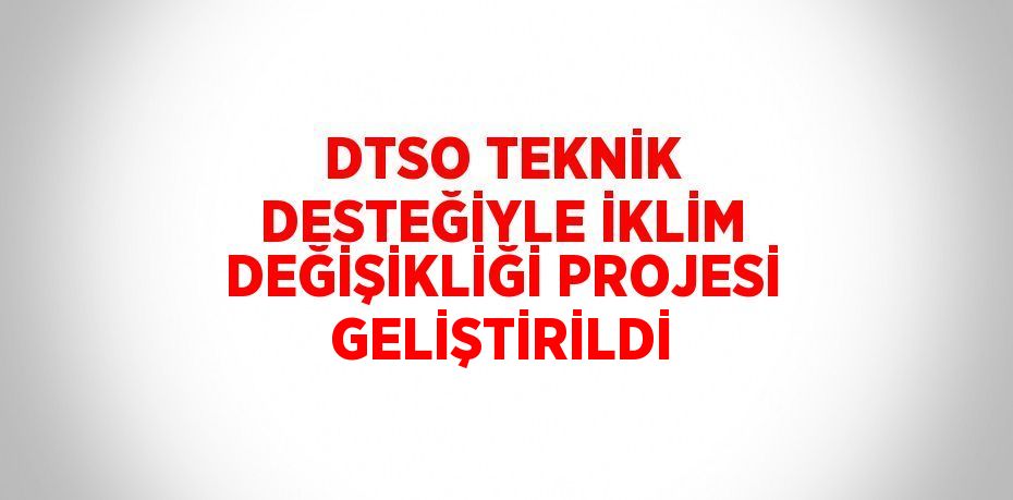 DTSO TEKNİK DESTEĞİYLE İKLİM DEĞİŞİKLİĞİ PROJESİ GELİŞTİRİLDİ