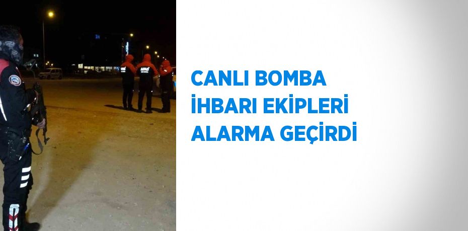 CANLI BOMBA İHBARI EKİPLERİ ALARMA GEÇİRDİ