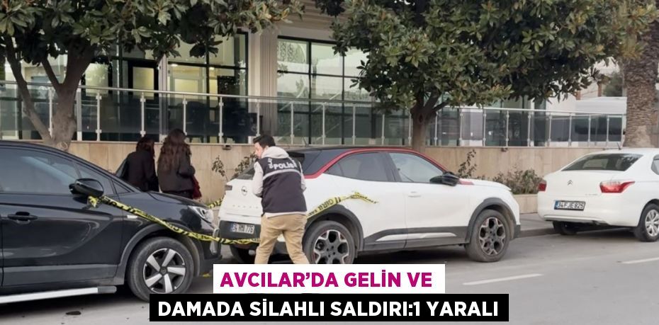 AVCILAR’DA GELİN VE DAMADA SİLAHLI SALDIRI:1 YARALI