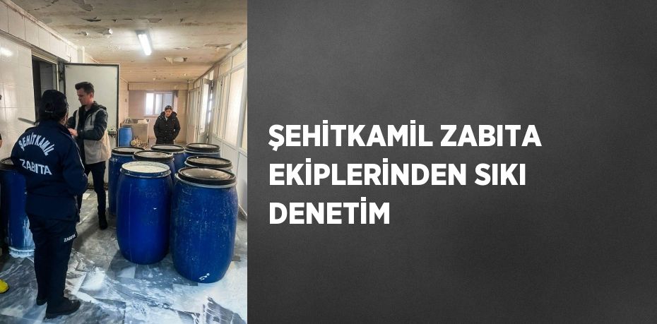 ŞEHİTKAMİL ZABITA EKİPLERİNDEN SIKI DENETİM