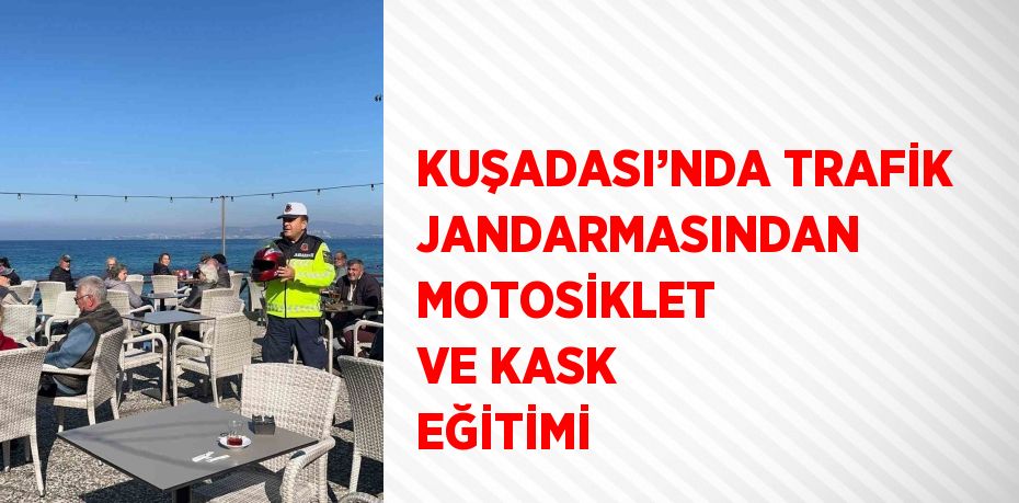 KUŞADASI’NDA TRAFİK JANDARMASINDAN MOTOSİKLET VE KASK EĞİTİMİ