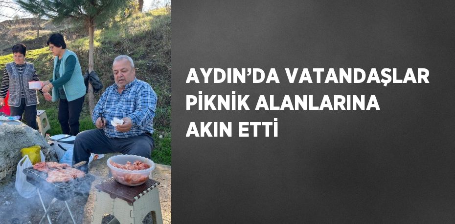 AYDIN’DA VATANDAŞLAR PİKNİK ALANLARINA AKIN ETTİ