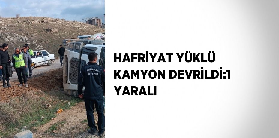 HAFRİYAT YÜKLÜ KAMYON DEVRİLDİ:1 YARALI