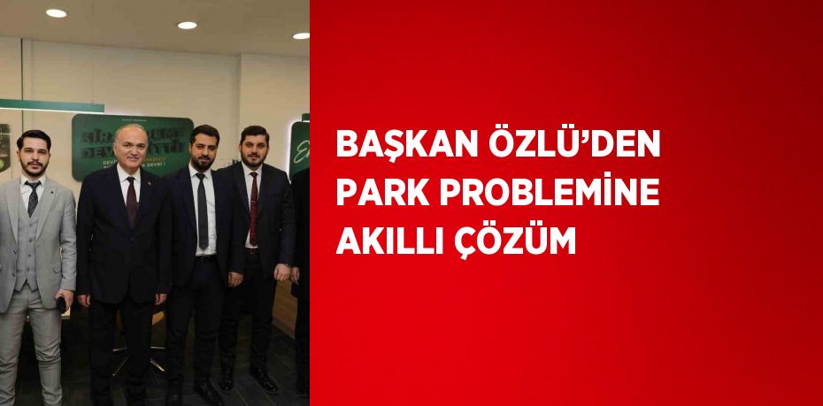 BAŞKAN ÖZLÜ’DEN PARK PROBLEMİNE AKILLI ÇÖZÜM