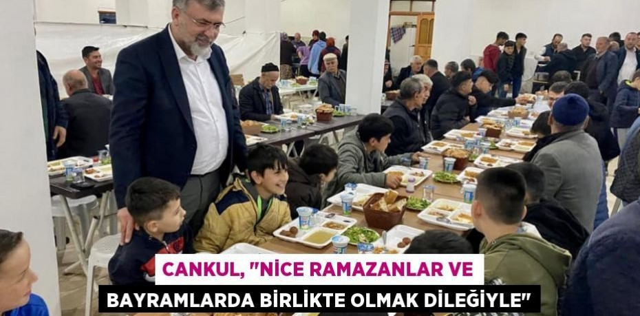 Cankul, "Nice Ramazanlar ve Bayramlarda birlikte olmak dileğiyle"