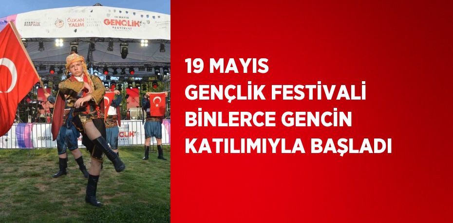 19 MAYIS GENÇLİK FESTİVALİ BİNLERCE GENCİN KATILIMIYLA BAŞLADI