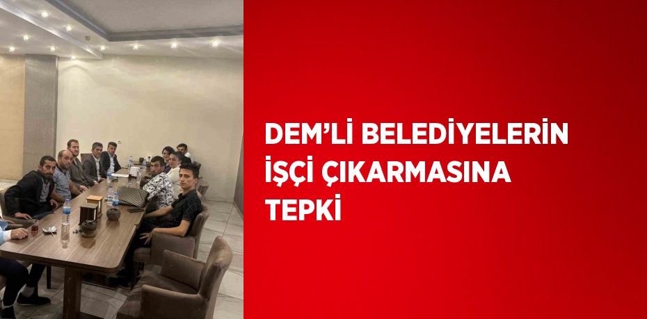 DEM’Lİ BELEDİYELERİN İŞÇİ ÇIKARMASINA TEPKİ