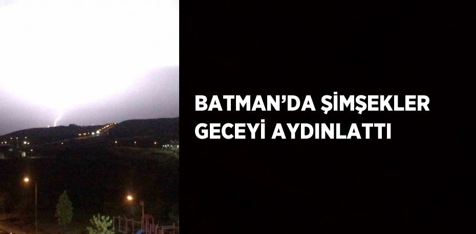 BATMAN’DA ŞİMŞEKLER GECEYİ AYDINLATTI