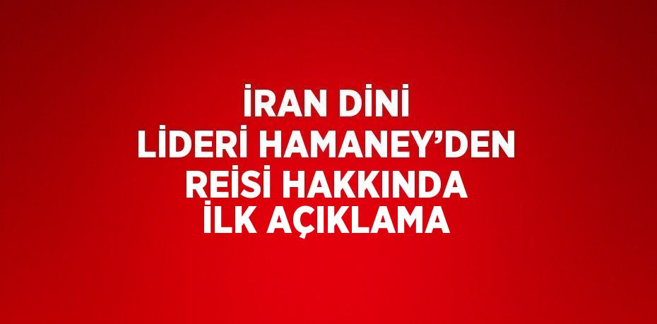 İRAN DİNİ LİDERİ HAMANEY’DEN REİSİ HAKKINDA İLK AÇIKLAMA