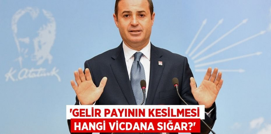 ‘GELİR PAYININ KESİLMESİ HANGİ VİCDANA SIĞAR?’