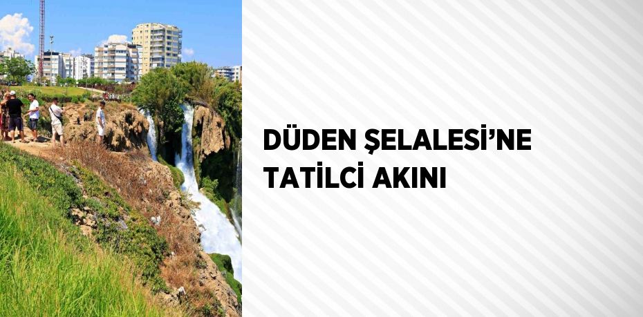 DÜDEN ŞELALESİ’NE TATİLCİ AKINI