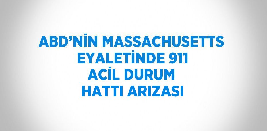ABD’NİN MASSACHUSETTS EYALETİNDE 911 ACİL DURUM HATTI ARIZASI