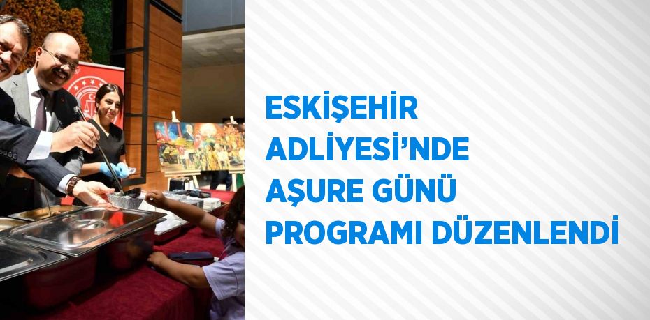 ESKİŞEHİR ADLİYESİ’NDE AŞURE GÜNÜ PROGRAMI DÜZENLENDİ