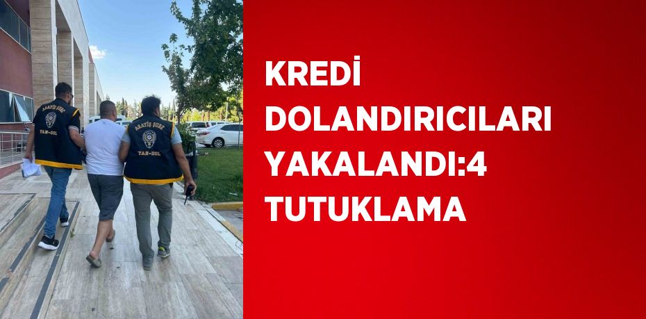 KREDİ DOLANDIRICILARI YAKALANDI:4 TUTUKLAMA