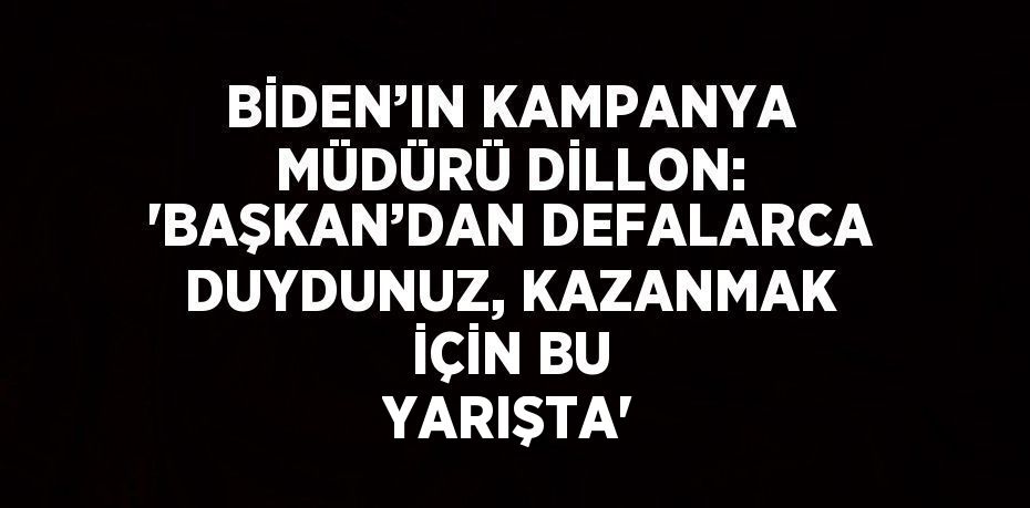 BİDEN’IN KAMPANYA MÜDÜRÜ DİLLON: 'BAŞKAN’DAN DEFALARCA DUYDUNUZ, KAZANMAK İÇİN BU YARIŞTA'