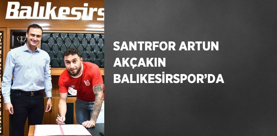 SANTRFOR ARTUN AKÇAKIN BALIKESİRSPOR’DA