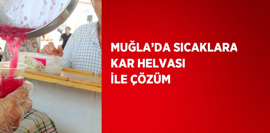 MUĞLA’DA SICAKLARA KAR HELVASI İLE ÇÖZÜM