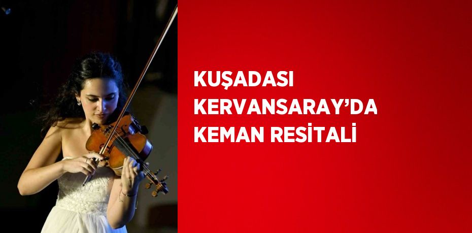 KUŞADASI KERVANSARAY’DA KEMAN RESİTALİ