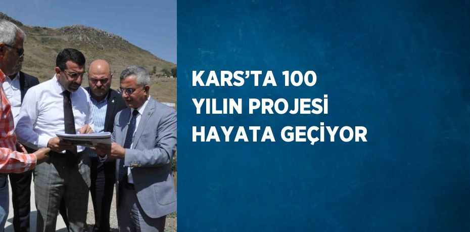 KARS’TA 100 YILIN PROJESİ HAYATA GEÇİYOR