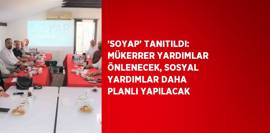 ’SOYAP’ TANITILDI: MÜKERRER YARDIMLAR ÖNLENECEK, SOSYAL YARDIMLAR DAHA PLANLI YAPILACAK