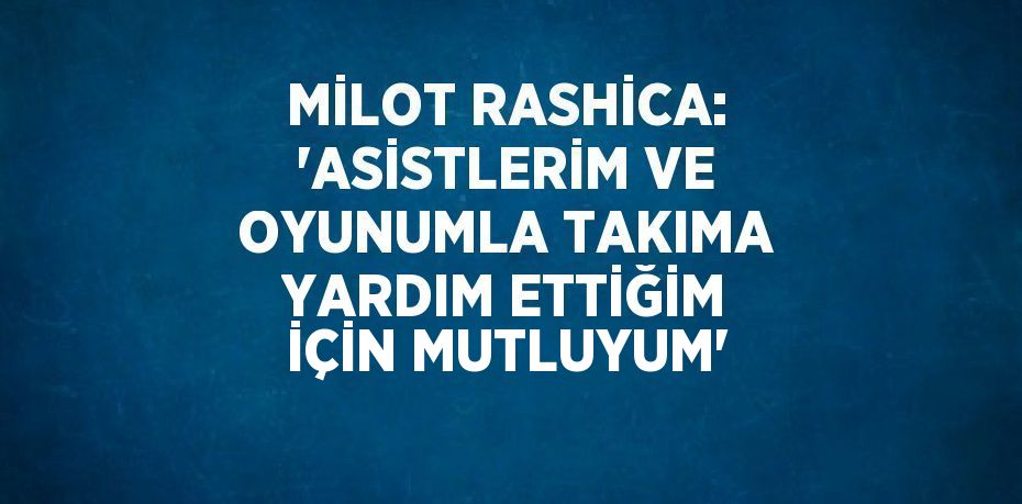 MİLOT RASHİCA: 'ASİSTLERİM VE OYUNUMLA TAKIMA YARDIM ETTİĞİM İÇİN MUTLUYUM'