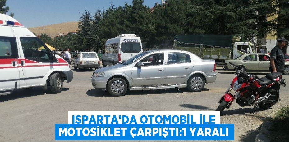 ISPARTA’DA OTOMOBİL İLE MOTOSİKLET ÇARPIŞTI:1 YARALI