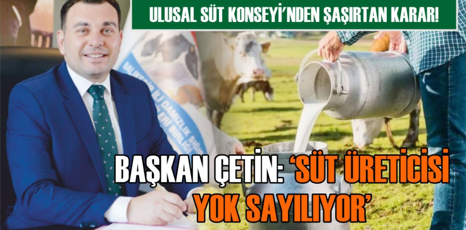 BAŞKAN ÇETİN: “SÜT ÜRETİCİSİ YOK SAYILIYOR”