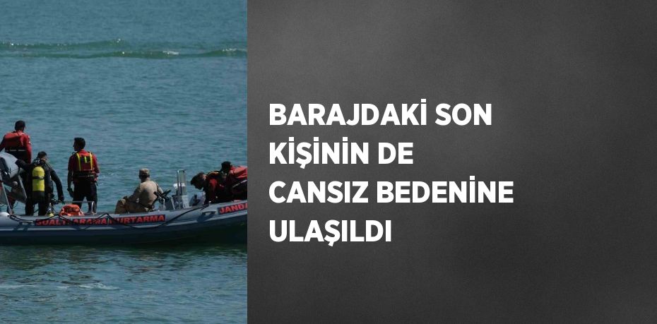 BARAJDAKİ SON KİŞİNİN DE CANSIZ BEDENİNE ULAŞILDI