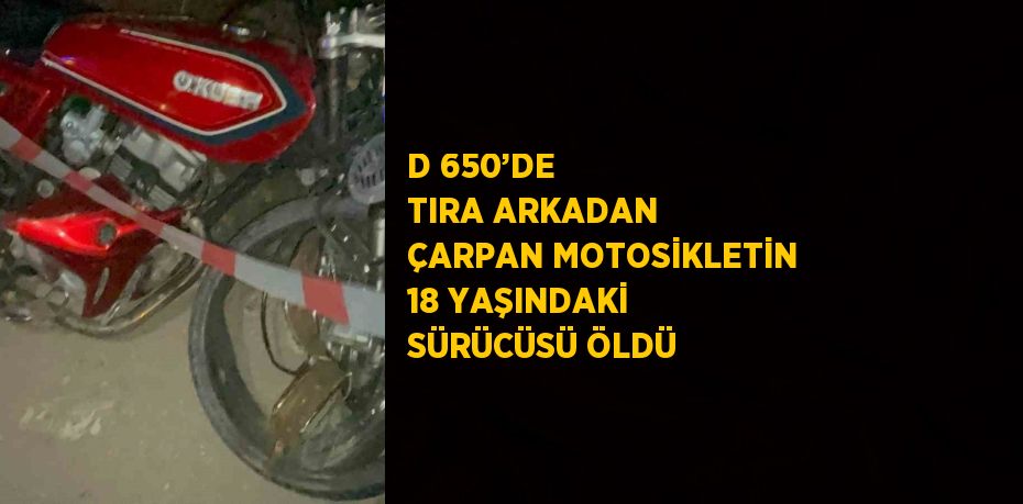 D 650’DE TIRA ARKADAN ÇARPAN MOTOSİKLETİN 18 YAŞINDAKİ SÜRÜCÜSÜ ÖLDÜ