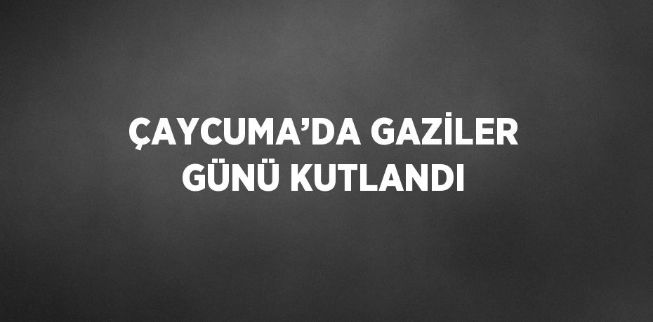 ÇAYCUMA’DA GAZİLER GÜNÜ KUTLANDI