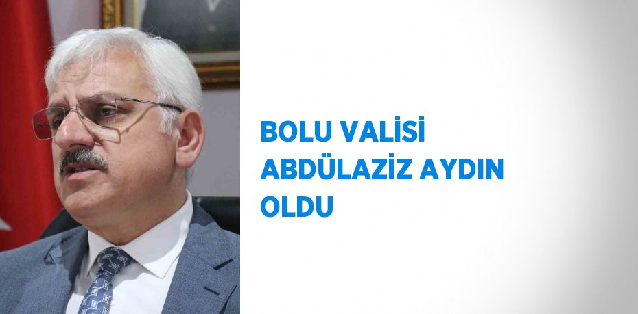 BOLU VALİSİ ABDÜLAZİZ AYDIN OLDU