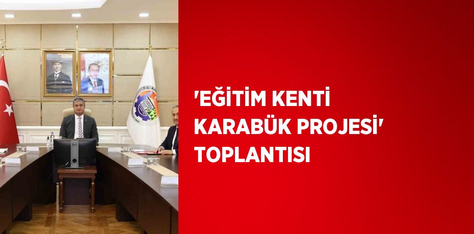 'EĞİTİM KENTİ KARABÜK PROJESİ' TOPLANTISI