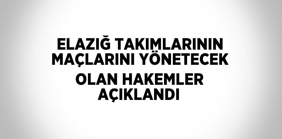 ELAZIĞ TAKIMLARININ MAÇLARINI YÖNETECEK OLAN HAKEMLER AÇIKLANDI