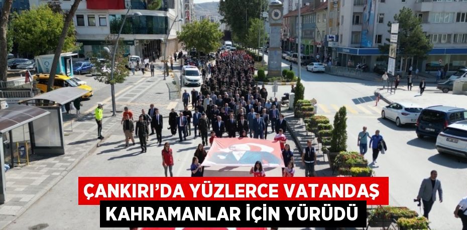 ÇANKIRI’DA YÜZLERCE VATANDAŞ KAHRAMANLAR İÇİN YÜRÜDÜ