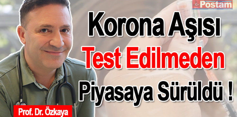 Prof. Dr. Özkaya korona aşısı test edilmeden piyasaya sürüldü !