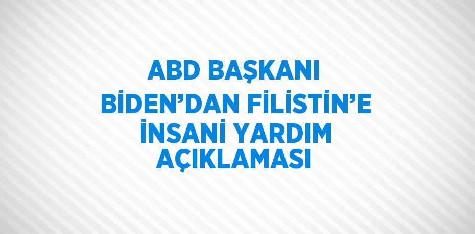 ABD BAŞKANI BİDEN’DAN FİLİSTİN’E İNSANİ YARDIM AÇIKLAMASI