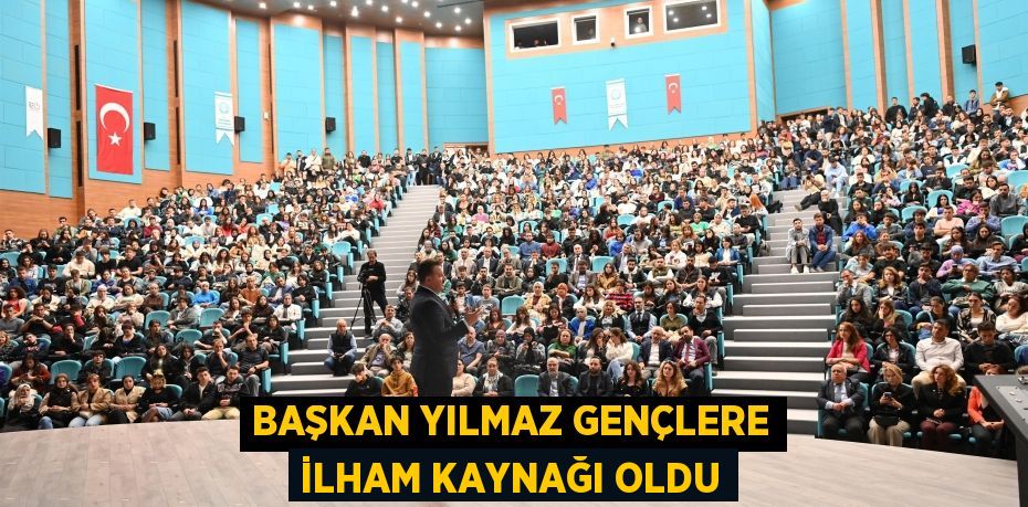 BAŞKAN YILMAZ GENÇLERE İLHAM KAYNAĞI OLDU