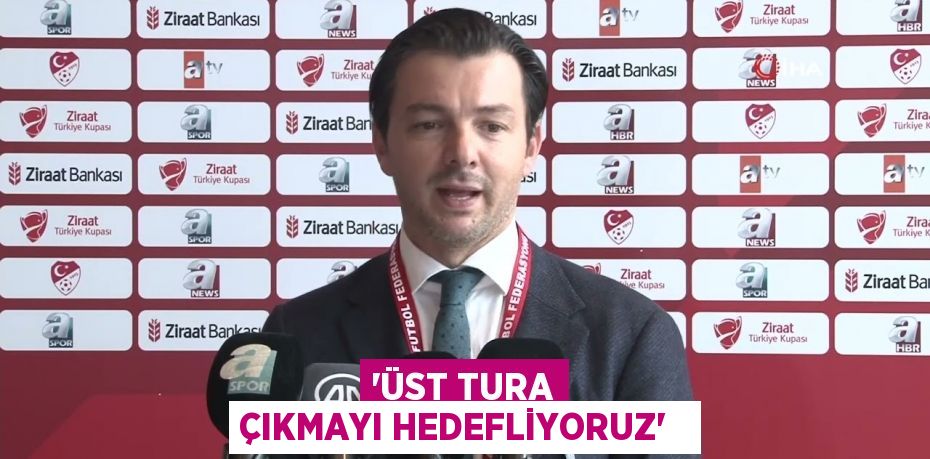 “ÜST TURA ÇIKMAYI HEDEFLİYORUZ”  