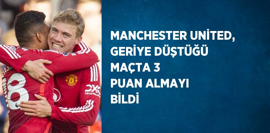 MANCHESTER UNİTED, GERİYE DÜŞTÜĞÜ MAÇTA 3 PUAN ALMAYI BİLDİ