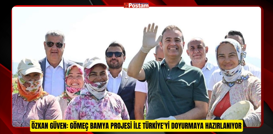 Özkan Güven: Gömeç Bamya Projesi ile Türkiye'yi Doyurmaya Hazırlanıyor