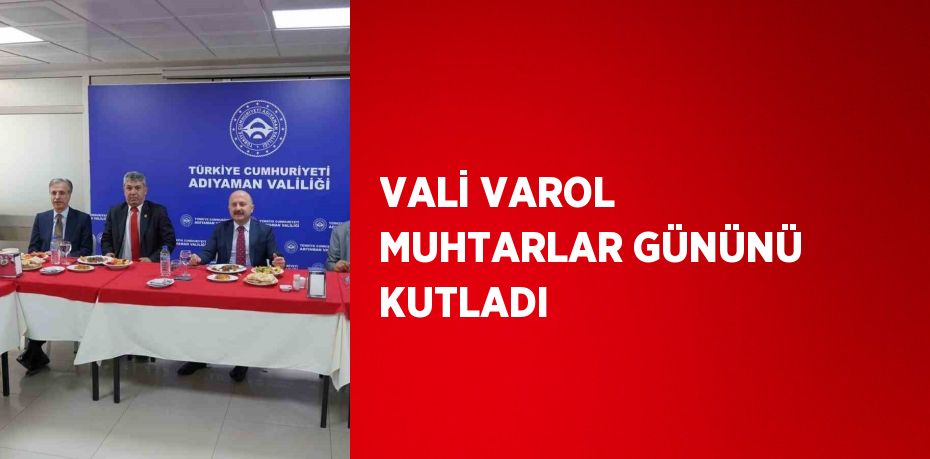 VALİ VAROL MUHTARLAR GÜNÜNÜ KUTLADI