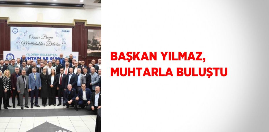 BAŞKAN YILMAZ, MUHTARLA BULUŞTU