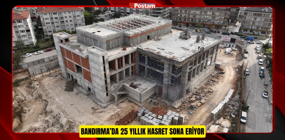 BANDIRMA’DA 25 YILLIK HASRET SONA ERİYOR