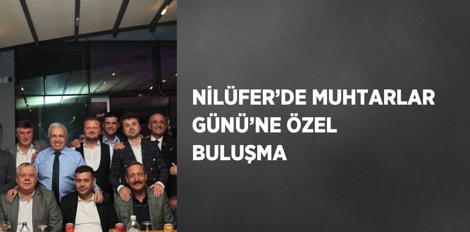 NİLÜFER’DE MUHTARLAR GÜNÜ’NE ÖZEL BULUŞMA