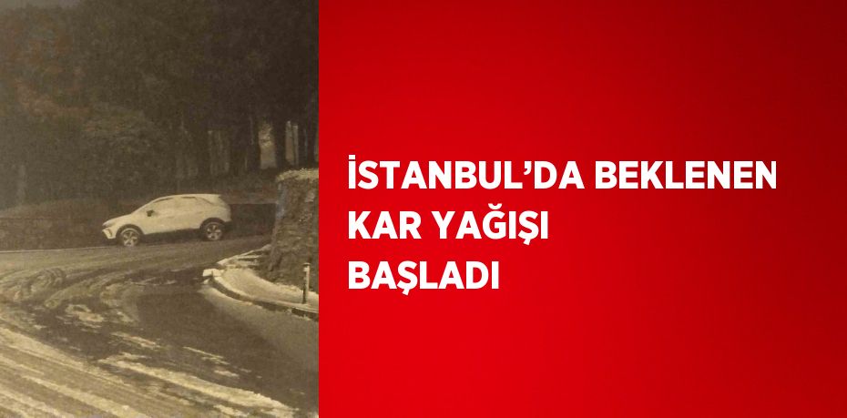 İSTANBUL’DA BEKLENEN KAR YAĞIŞI BAŞLADI