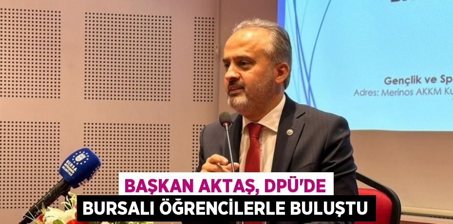 BAŞKAN AKTAŞ, DPÜ’DE BURSALI ÖĞRENCİLERLE BULUŞTU